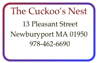 The Cuckoo’s Nest
 13 Pleasant Street
Newburyport MA 01950    978-462-6690  
contact@cuckoos-nest.com