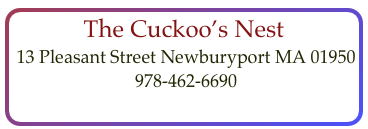 The Cuckoo’s Nest
 13 Pleasant Street Newburyport MA 01950    978-462-6690  
contact@cuckoos-nest.com