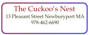 The Cuckoo’s Nest
 13 Pleasant Street Newburyport MA 
 978-462-6690  
contact@cuckoos-nest.com